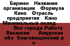 Бармен › Название организации ­ Формула Кино › Отрасль предприятия ­ Кино › Минимальный оклад ­ 13 000 - Все города Работа » Вакансии   . Амурская обл.,Благовещенский р-н